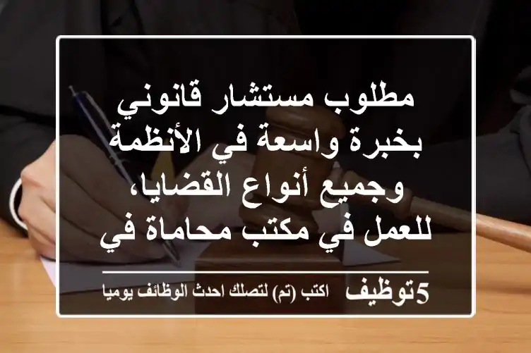 مطلوب مستشار قانوني بخبرة واسعة في الأنظمة وجميع أنواع القضايا، للعمل في مكتب محاماة في امارة ...