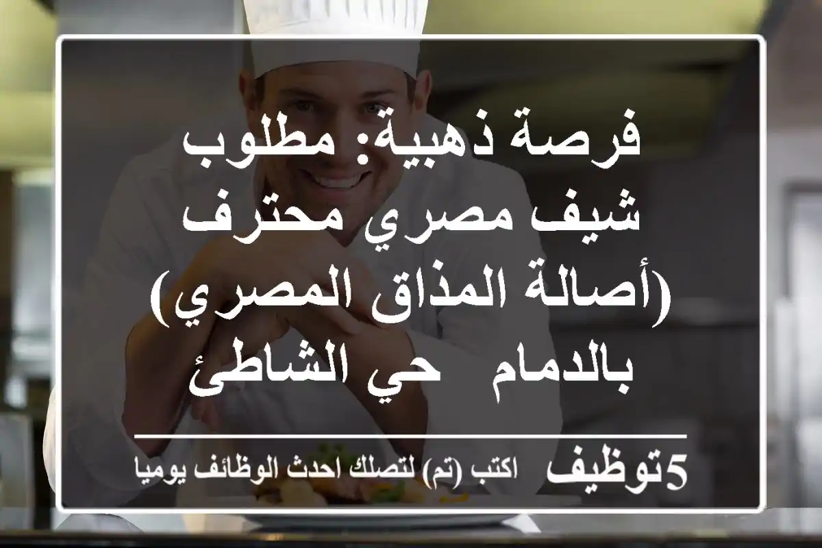 فرصة ذهبية: مطلوب شيف مصري محترف (أصالة المذاق المصري) بالدمام - حي الشاطئ