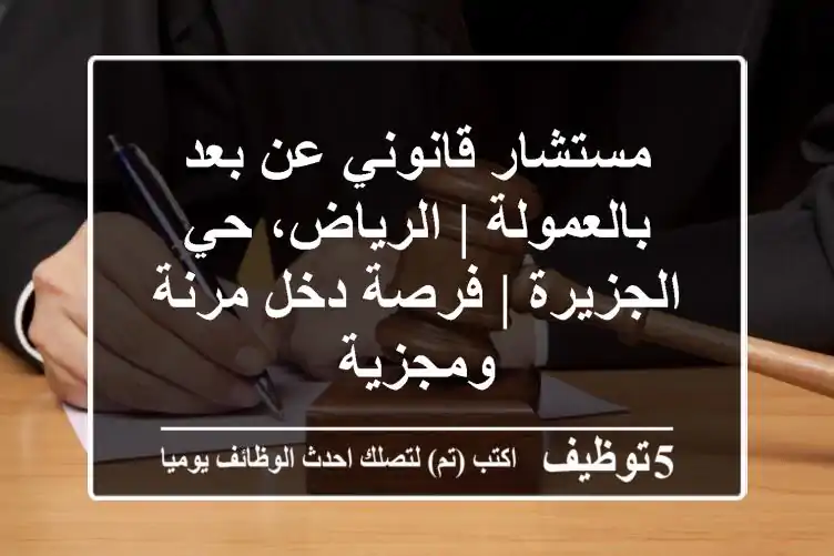 مستشار قانوني عن بعد بالعمولة | الرياض، حي الجزيرة | فرصة دخل مرنة ومجزية