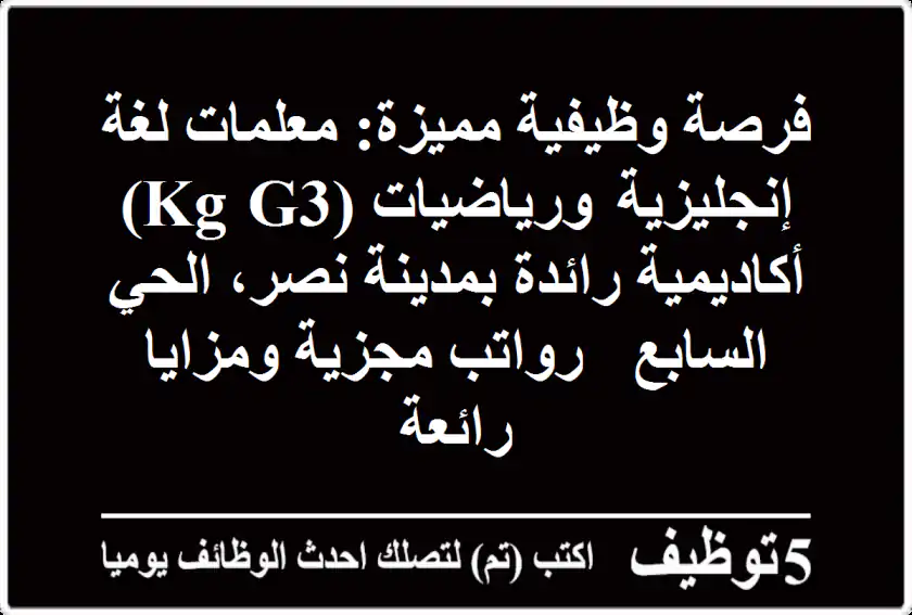 فرصة وظيفية مميزة: معلمات لغة إنجليزية ورياضيات (KG-G3) - أكاديمية رائدة بمدينة نصر، الحي السابع - رواتب مجزية ومزايا رائعة