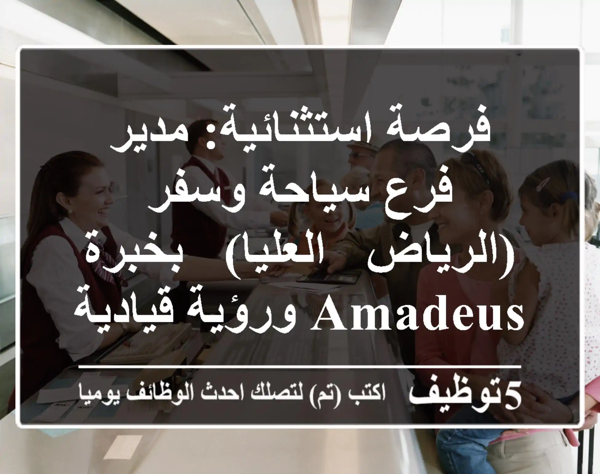 فرصة استثنائية: مدير فرع سياحة وسفر (الرياض - العليا) - بخبرة Amadeus ورؤية قيادية