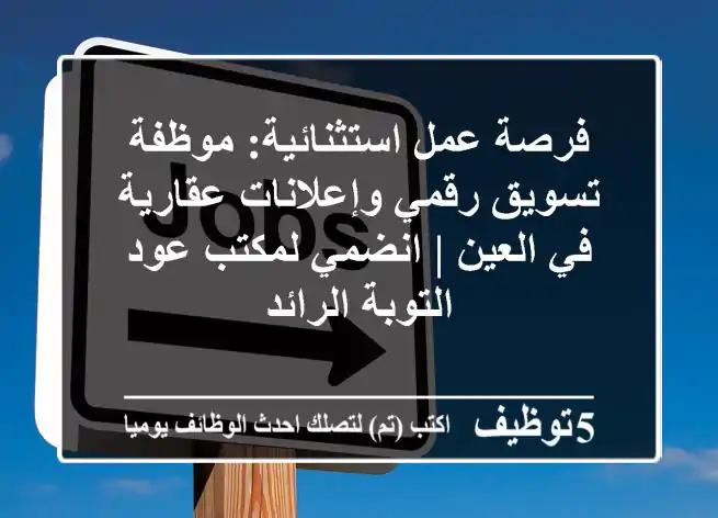 فرصة عمل استثنائية: موظفة تسويق رقمي وإعلانات عقارية في العين | انضمي لمكتب عود التوبة الرائد