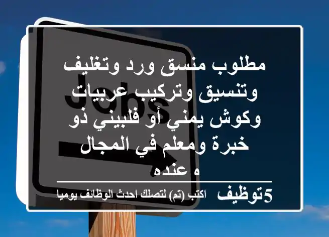 مطلوب منسق ورد وتغليف وتنسيق وتركيب عربيات وكوش يمني أو فلبيني ذو خبرة ومعلم في المجال وعنده ...