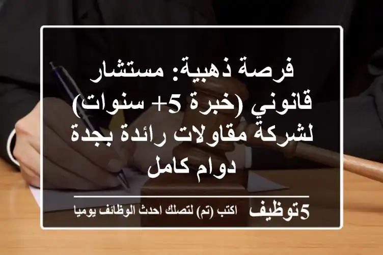 فرصة ذهبية: مستشار قانوني (خبرة 5+ سنوات) لشركة مقاولات رائدة بجدة - دوام كامل