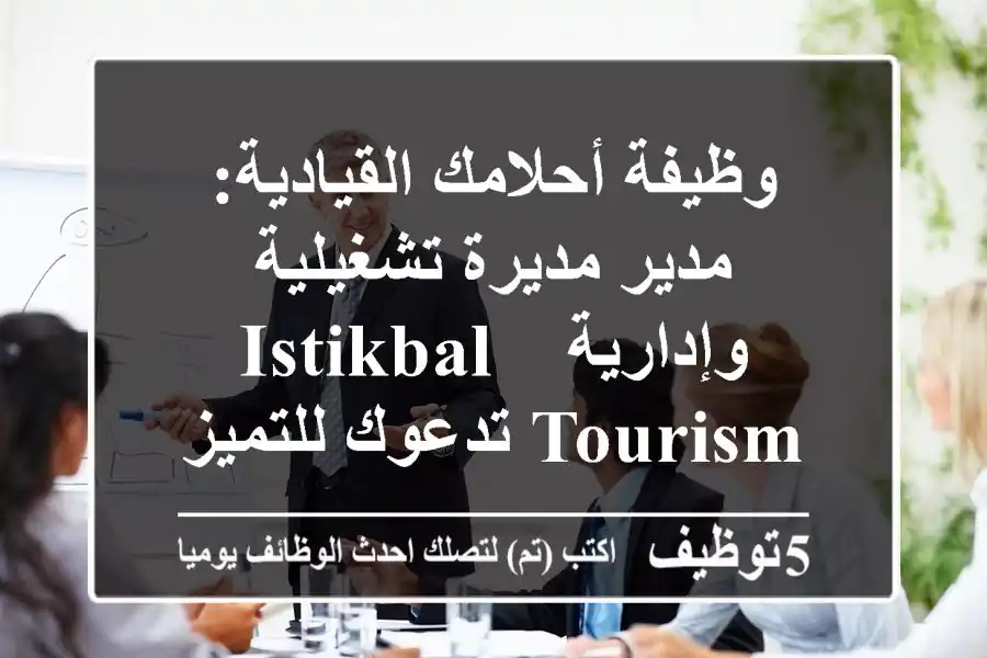وظيفة أحلامك القيادية: مدير/مديرة تشغيلية وإدارية - Istikbal Tourism تدعوك للتميز والنمو!