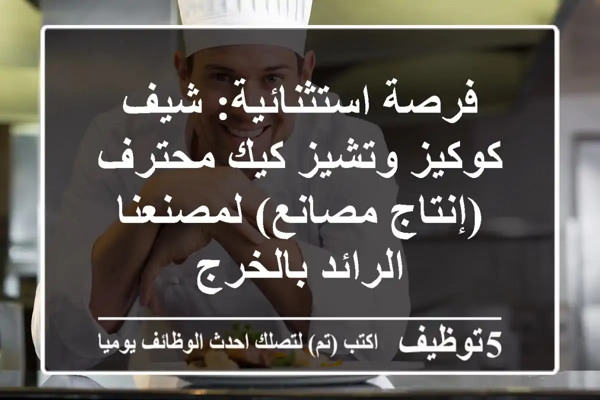 فرصة استثنائية: شيف كوكيز وتشيز كيك محترف (إنتاج مصانع) لمصنعنا الرائد بالخرج