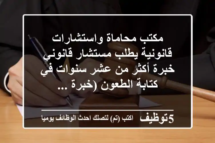 مكتب محاماة واستشارات قانونية يطلب مستشار قانوني خبرة أكثر من عشر سنوات في كتابة الطعون (خبرة ...