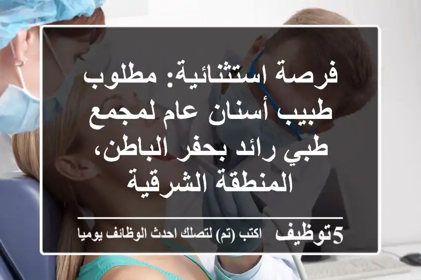 فرصة استثنائية: مطلوب طبيب أسنان عام لمجمع طبي رائد بحفر الباطن، المنطقة الشرقية