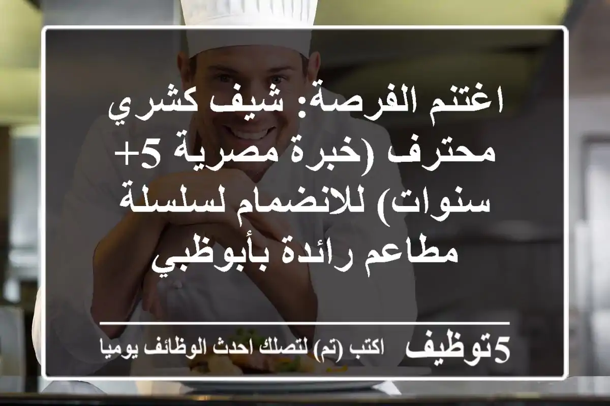 اغتنم الفرصة: شيف كشري محترف (خبرة مصرية 5+ سنوات) للانضمام لسلسلة مطاعم رائدة بأبوظبي