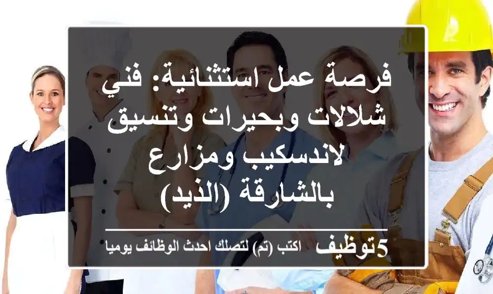 فرصة عمل استثنائية: فني شلالات وبحيرات وتنسيق لاندسكيب ومزارع بالشارقة (الذيد)