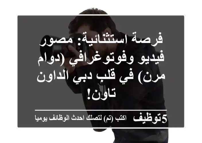 فرصة استثنائية: مصور فيديو وفوتوغرافي (دوام مرن) في قلب دبي الداون تاون!