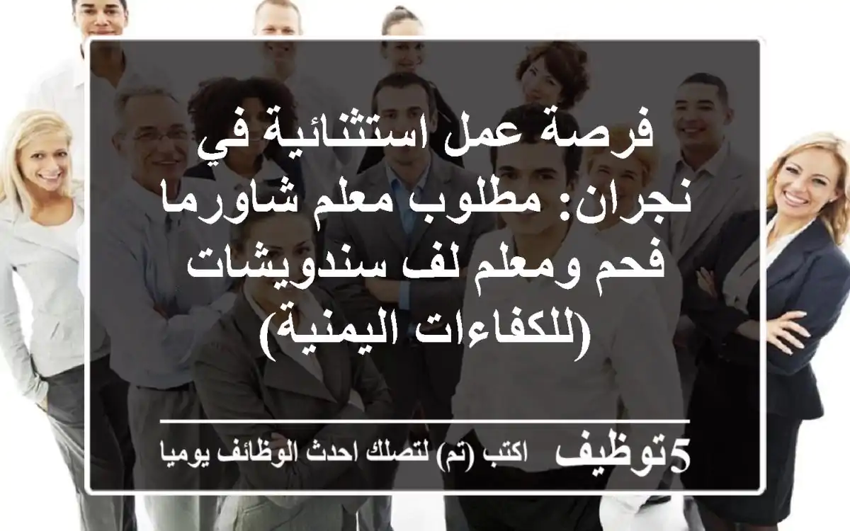 فرصة عمل استثنائية في نجران: مطلوب معلم شاورما فحم ومعلم لف سندويشات (للكفاءات اليمنية)