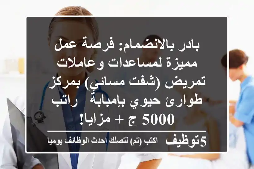 بادر بالانضمام: فرصة عمل مميزة لمساعدات وعاملات تمريض (شفت مسائي) بمركز طوارئ حيوي بإمبابة - راتب 5000 ج + مزايا!