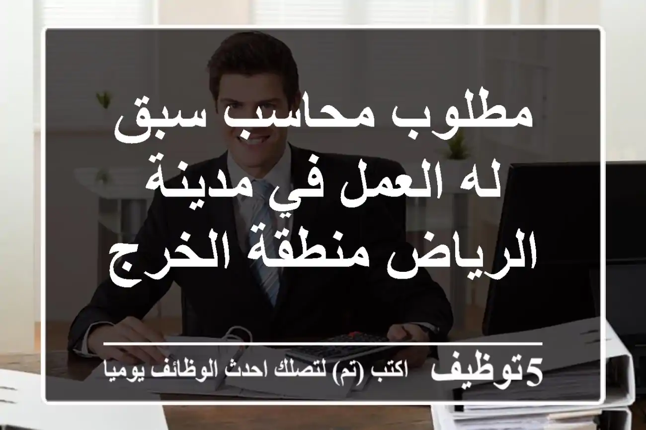 مطلوب محاسب سبق له العمل في مدينة الرياض منطقة الخرج