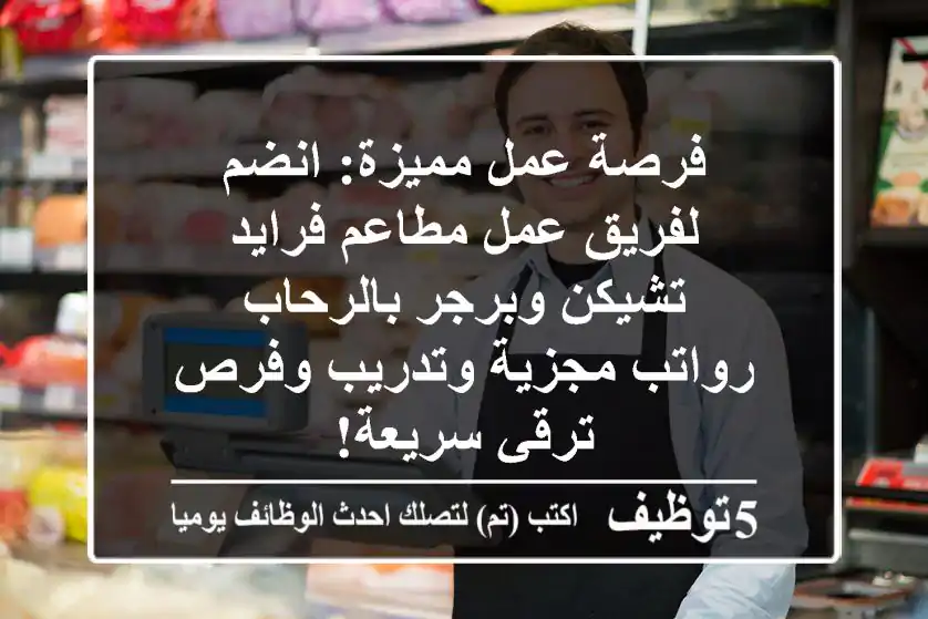 فرصة عمل مميزة: انضم لفريق عمل مطاعم فرايد تشيكن وبرجر بالرحاب - رواتب مجزية وتدريب وفرص ترقي سريعة!