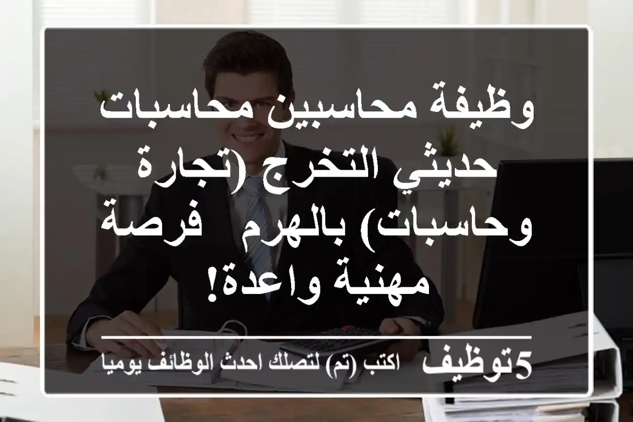 وظيفة محاسبين/محاسبات حديثي التخرج (تجارة وحاسبات) بالهرم - فرصة مهنية واعدة!