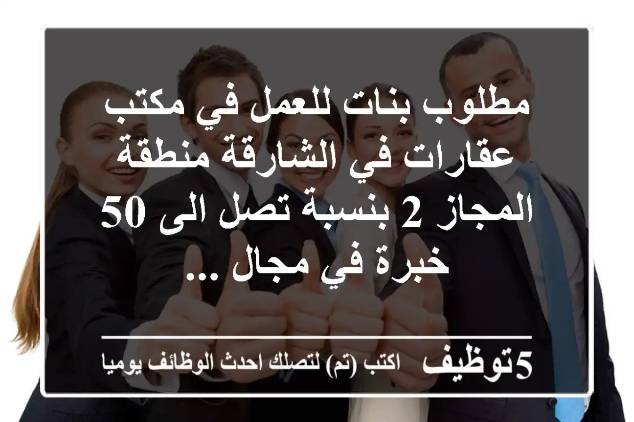 مطلوب بنات للعمل في مكتب عقارات في الشارقة منطقة المجاز 2 بنسبة تصل الى 50  خبرة في مجال ...
