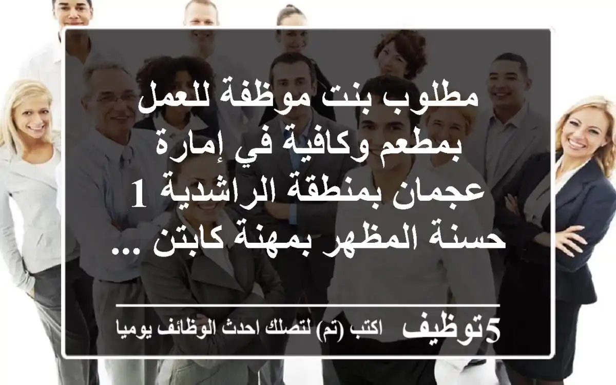 مطلوب بنت موظفة للعمل بمطعم وكافية في إمارة عجمان بمنطقة الراشدية 1 حسنة المظهر بمهنة كابتن ...