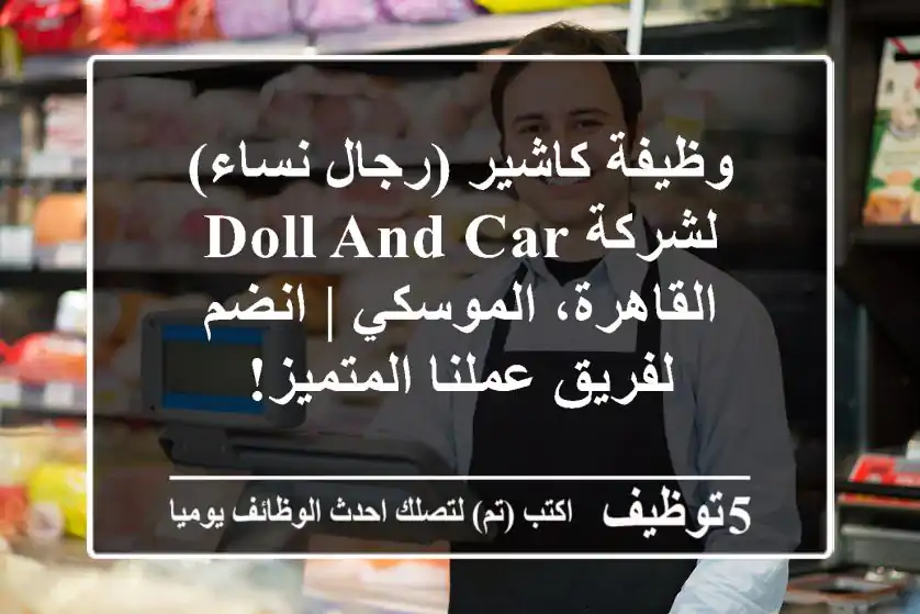وظيفة كاشير (رجال/نساء) لشركة Doll and Car - القاهرة، الموسكي | انضم لفريق عملنا المتميز!