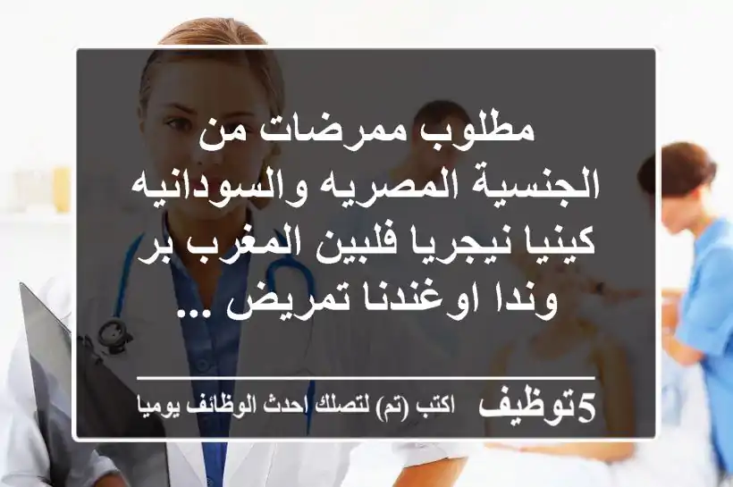 مطلوب ممرضات من الجنسية المصريه والسودانيه كينيا نيجريا فلبين المغرب بر وندا اوغندنا تمريض ...