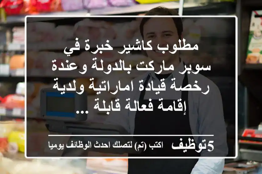 مطلوب كاشير خبرة في سوبر ماركت بالدولة وعندة رخصة قيادة اماراتية ولدية إقامة فعالة قابلة ...