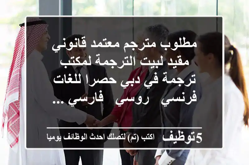 مطلوب مترجم معتمد قانوني مقيد لبيت الترجمة لمكتب ترجمة في دبي حصرا للغات فرنسي - روسي - فارسي ...