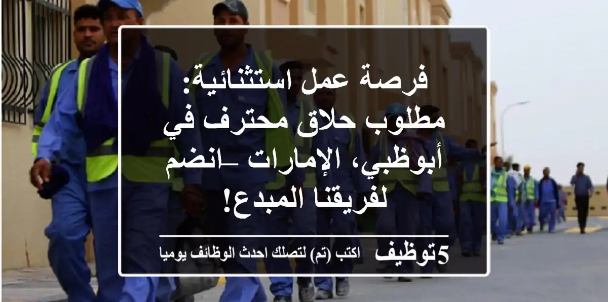 فرصة عمل استثنائية: مطلوب حلاق محترف في أبوظبي، الإمارات – انضم لفريقنا المبدع!