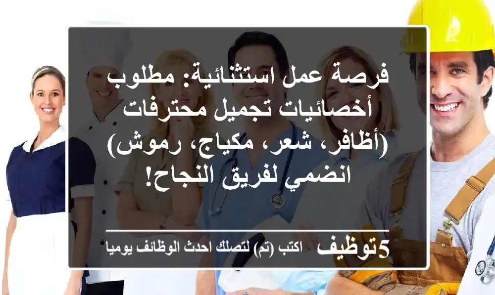 فرصة عمل استثنائية: مطلوب أخصائيات تجميل محترفات (أظافر، شعر، مكياج، رموش) - انضمي لفريق النجاح!