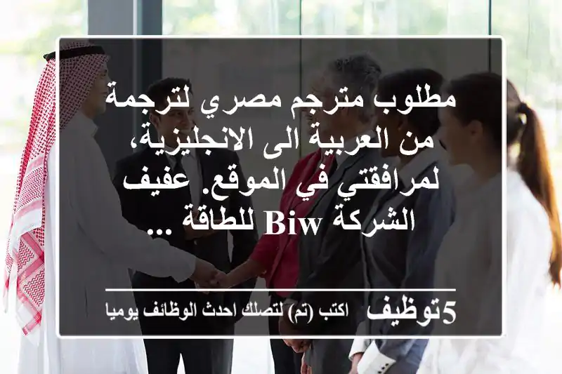 مطلوب مترجم مصري لترجمة من العربية الى الانجليزية، لمرافقتي في الموقع. عفيف الشركة biw للطاقة ...