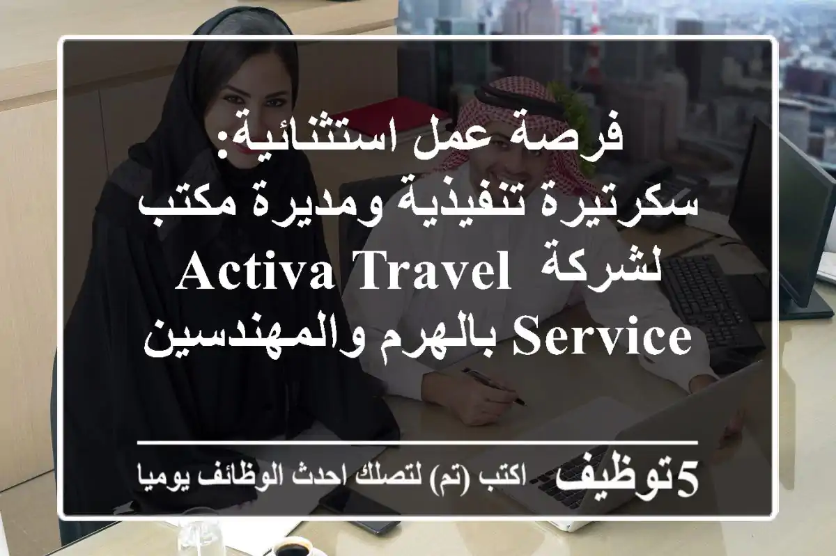 فرصة عمل استثنائية: سكرتيرة تنفيذية ومديرة مكتب لشركة Activa Travel Service بالهرم والمهندسين