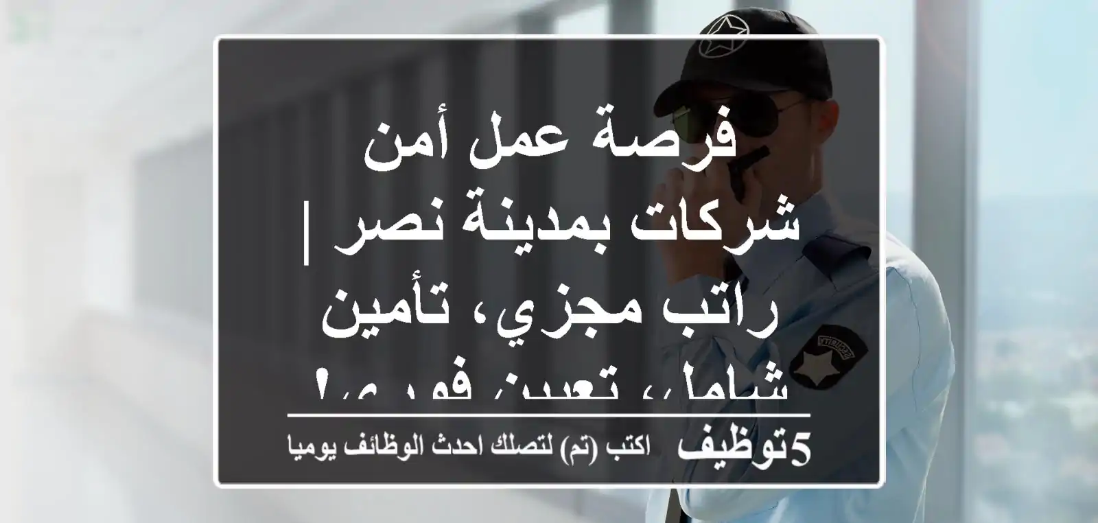 فرصة عمل أمن شركات بمدينة نصر | راتب مجزي، تأمين شامل، تعيين فوري!