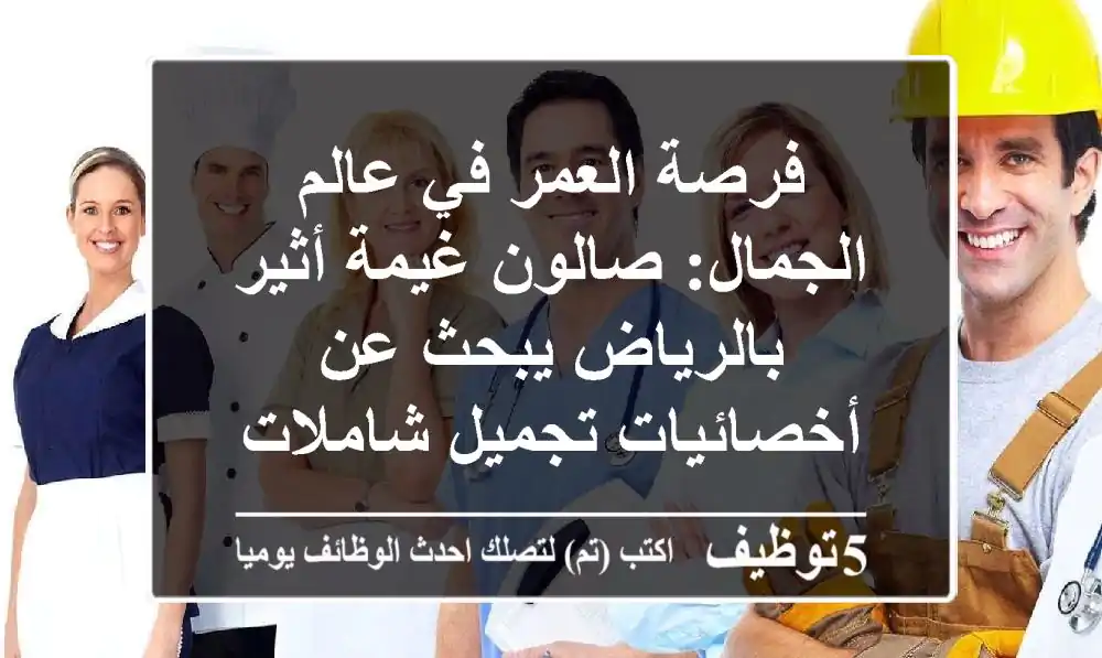 فرصة العمر في عالم الجمال: صالون غيمة أثير بالرياض يبحث عن أخصائيات تجميل شاملات وبدكير ومنيكير بخبرة سنتين فأكثر في حي المرسلات.