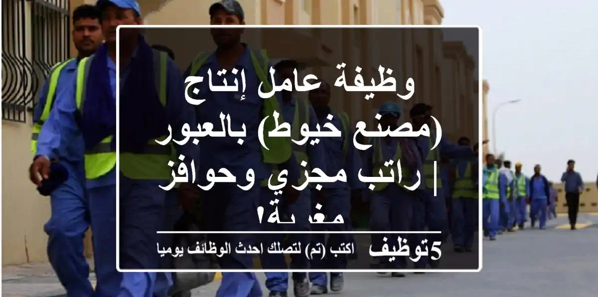 وظيفة عامل إنتاج (مصنع خيوط) بالعبور | راتب مجزي وحوافز مغرية!