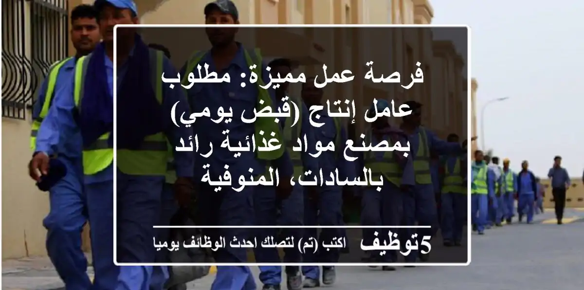 فرصة عمل مميزة: مطلوب عامل إنتاج (قبض يومي) بمصنع مواد غذائية رائد بالسادات، المنوفية