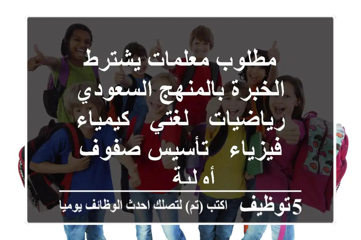 مطلوب معلمات يشترط الخبرة بالمنهج السعودي رياضيات - لغتي - كيمياء - فيزياء - تأسيس صفوف أولية ...
