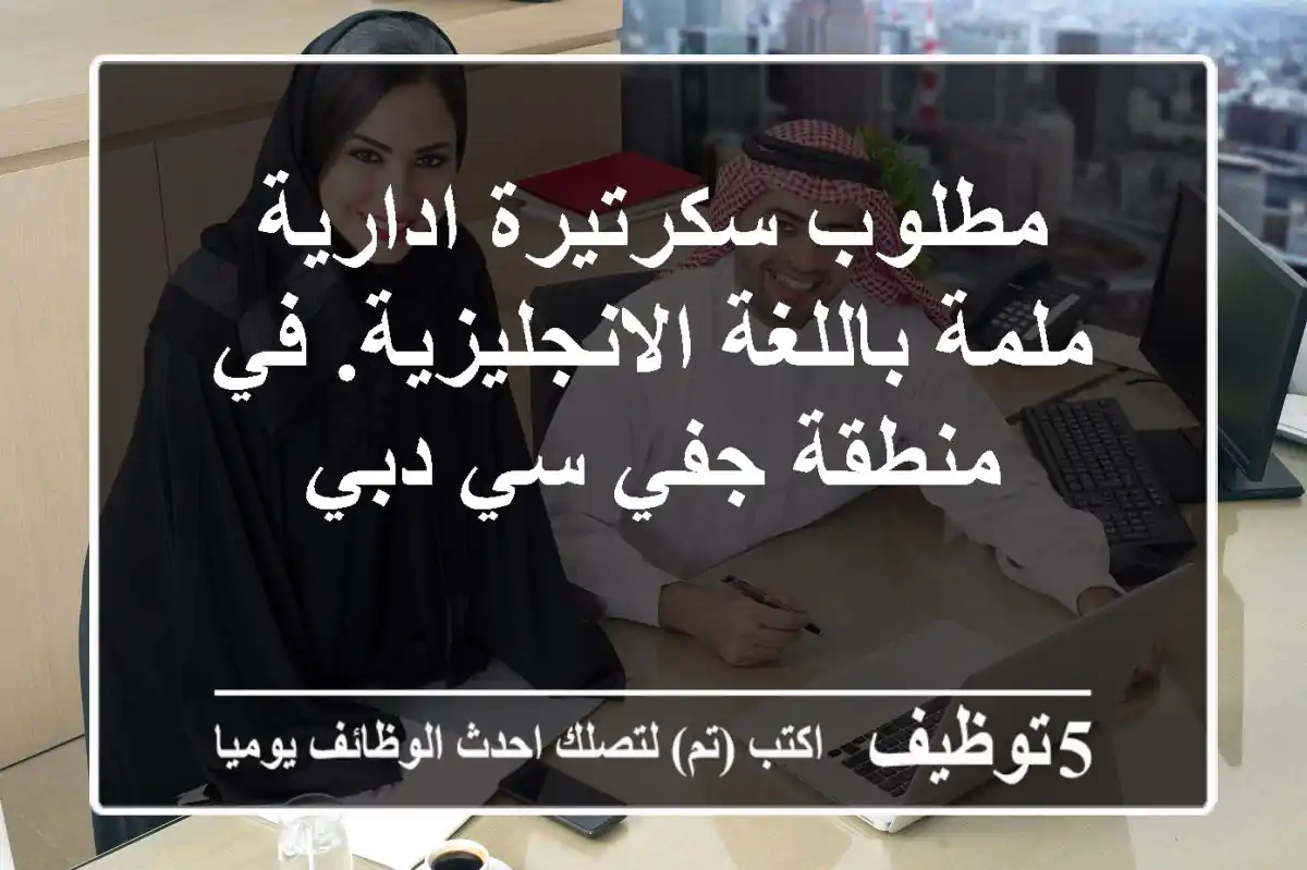 مطلوب سكرتيرة ادارية ملمة باللغة الانجليزية. في منطقة جفي سي دبي