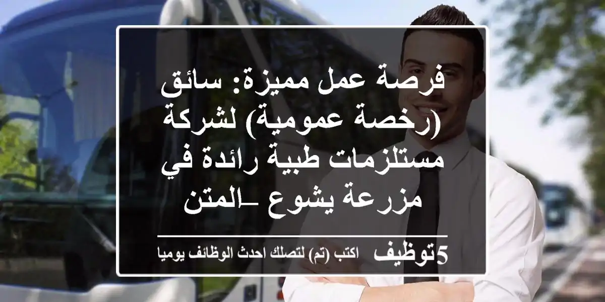 فرصة عمل مميزة: سائق (رخصة عمومية) لشركة مستلزمات طبية رائدة في مزرعة يشوع – المتن