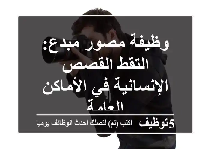 وظيفة مصور مبدع: التقط القصص الإنسانية في الأماكن العامة