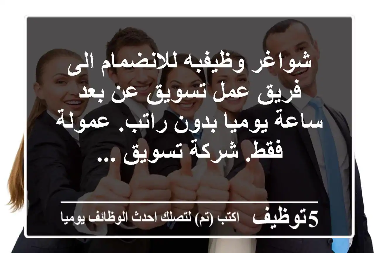 شواغر وظيفبه للانضمام الى فريق عمل تسويق عن بعد ساعة يوميا بدون راتب. عمولة فقط. شركة تسويق ...