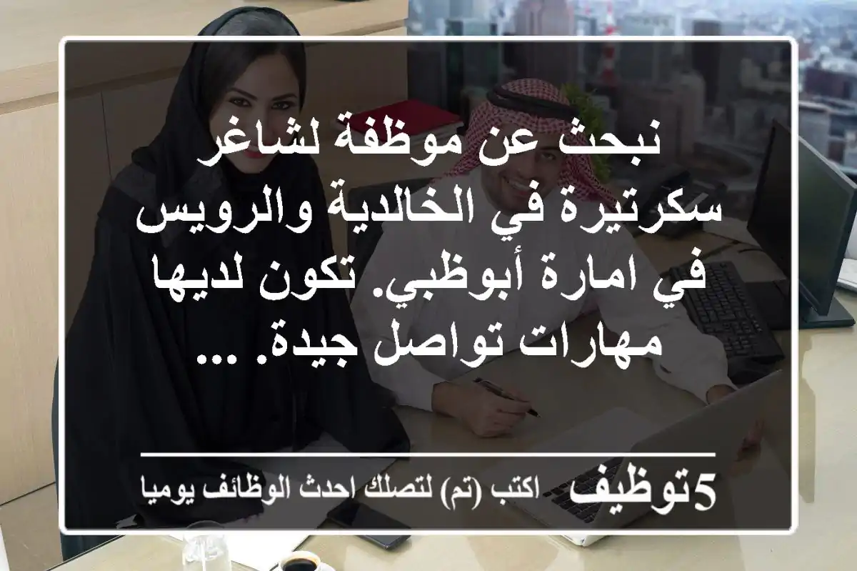 نبحث عن موظفة لشاغر سكرتيرة في الخالدية والرويس في امارة أبوظبي. تكون لديها مهارات تواصل جيدة. ...