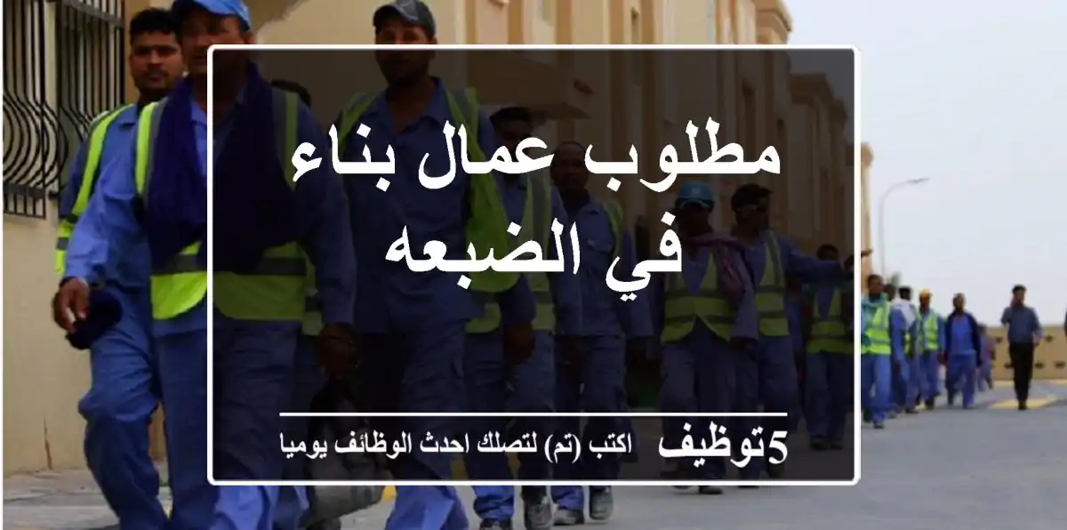 مطلوب عمال بناء في الضبعه