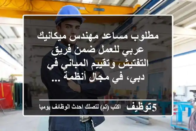 مطلوب مساعد مهندس ميكانيك عربي للعمل ضمن فريق التفتيش وتقييم المباني في دبي، في مجال أنظمة ...