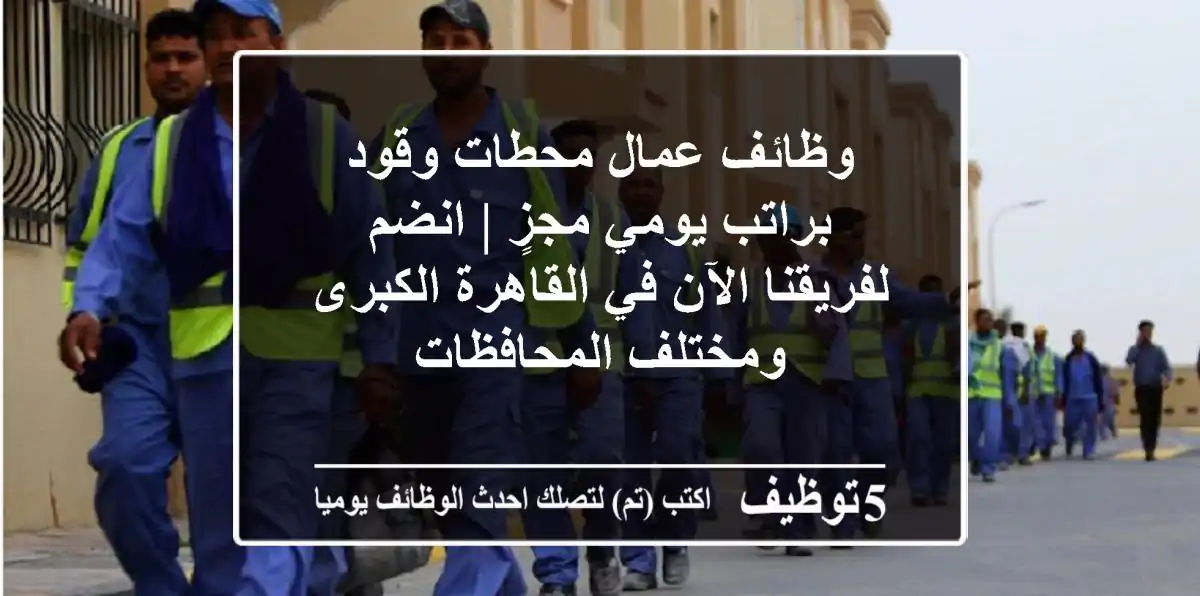 وظائف عمال محطات وقود براتب يومي مجزٍ | انضم لفريقنا الآن في القاهرة الكبرى ومختلف المحافظات