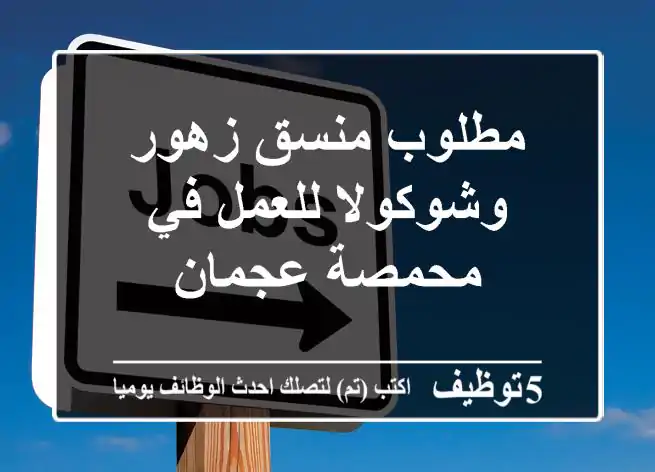 مطلوب منسق زهور وشوكولا للعمل في محمصة عجمان