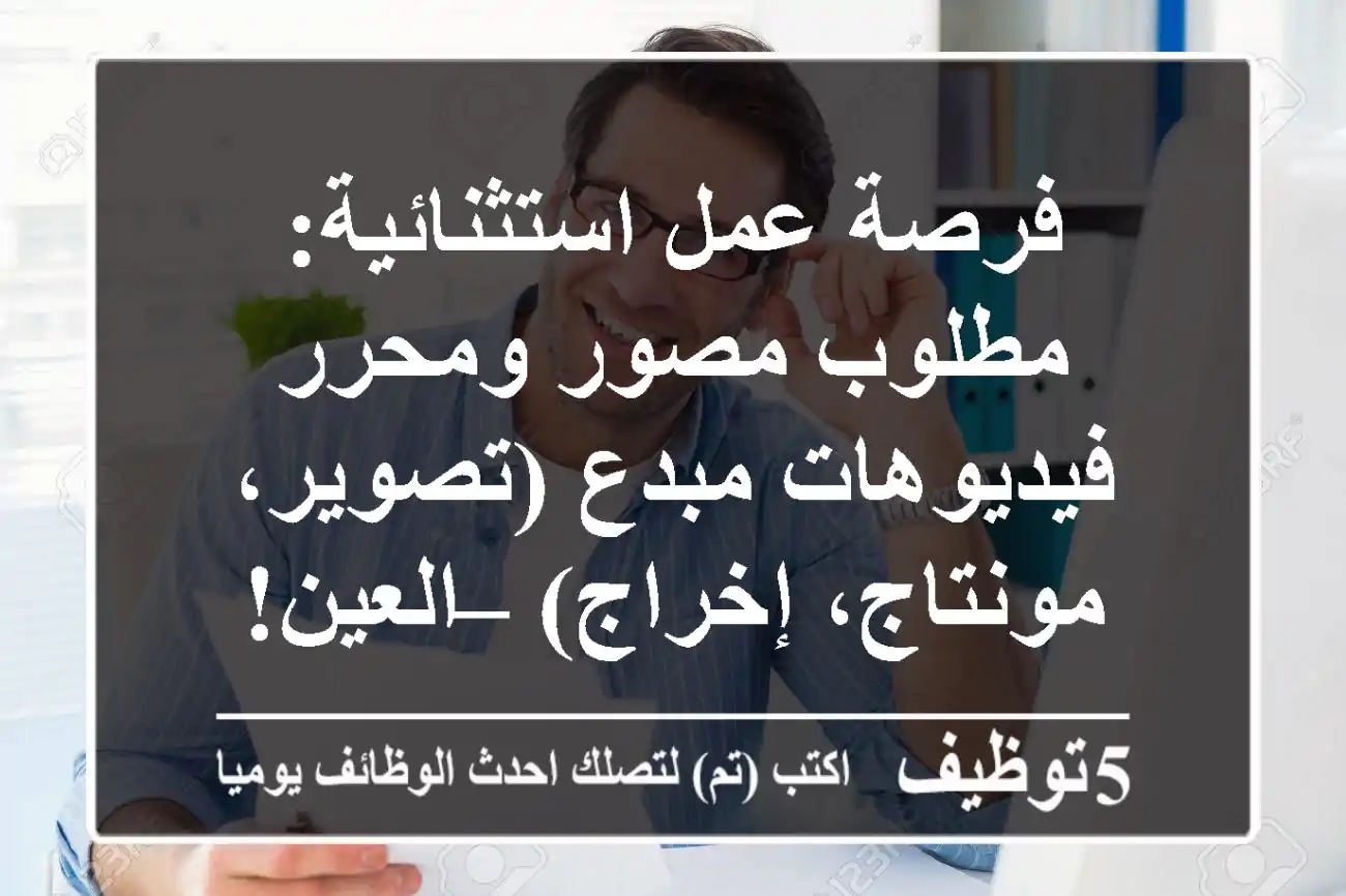 فرصة عمل استثنائية: مطلوب مصور ومحرر فيديوهات مبدع (تصوير، مونتاج، إخراج) – العين!