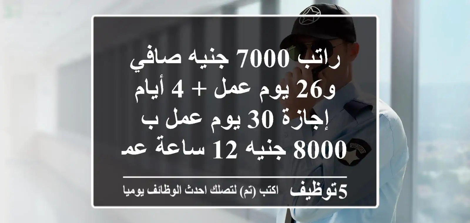 راتب 7000 جنيه صافي و26 يوم عمل + 4 أيام إجازة 30 يوم عمل ب 8000 جنيه 12 ساعة عمل بوجود ...