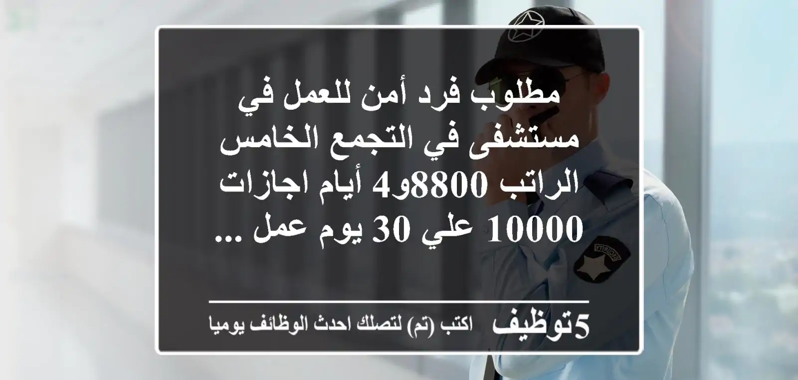 مطلوب فرد أمن للعمل في مستشفى في التجمع الخامس الراتب 8800و4 أيام اجازات 10000 علي 30 يوم عمل ...