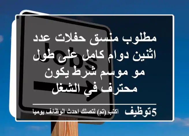 مطلوب منسق حفلات عدد اثنين دوام كامل على طول مو موسم شرط يكون محترف في الشغل
