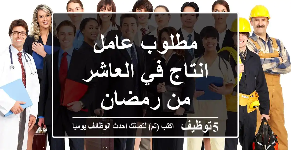 مطلوب عامل انتاج في العاشر من رمضان