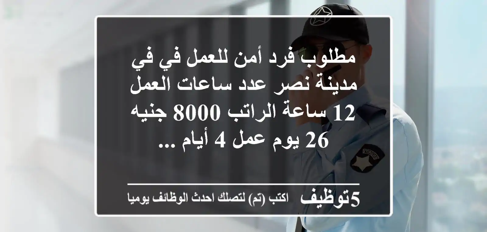 مطلوب فرد أمن للعمل في في مدينة نصر عدد ساعات العمل 12 ساعة الراتب 8000 جنيه 26 يوم عمل 4 أيام ...